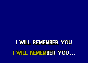 I WILL REMEMBER YOU
I WILL REMEMBER YOU...