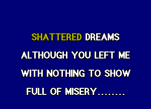 SHATTERED DREAMS

ALTHOUGH YOU LEFT ME
WITH NOTHING TO SHOW
FULL OF MISERY ........