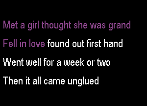 Met a girl thought she was grand
Fell in love found out first hand

Went well for a week or two

Then it all came unglued