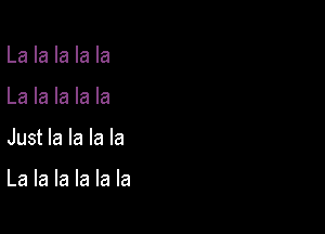 La la la la la

La la la la la

Just la la la la

La la la la la la