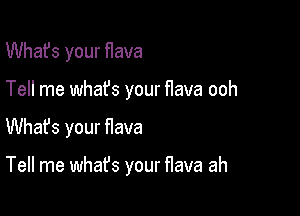 What's your flava

Tell me whafs your flava ooh

Whafs your flava

Tell me what's your flava ah