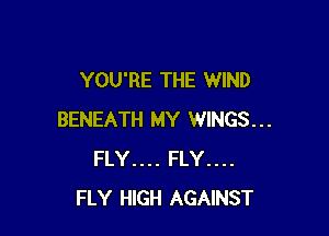 YOU'RE THE WIND

BENEATH MY WINGS...
FLY.... FLY...
FLY HIGH AGAINST