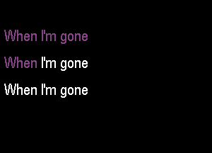 When I'm gone

When I'm gone

When I'm gone