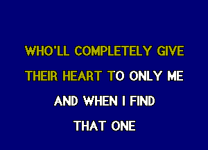 WHO'LL COMPLETELY GIVE

THEIR HEART T0 ONLY ME
AND WHEN I FIND
THAT ONE