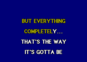 BUT EVERYTHING

COMPLETELY . . .
THAT'S THE WAY
IT'S GOTTA BE