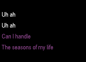 Uh ah
Uh ah
Can I handle

The seasons of my life