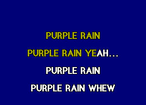 PURPLE RAIN

PURPLE RAIN YEAH...
PURPLE RAIN
PURPLE RAIN WHEW