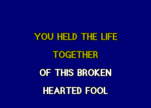 YOU HELD THE LIFE

TOGETHER
OF THIS BROKEN
HEARTED FOOL