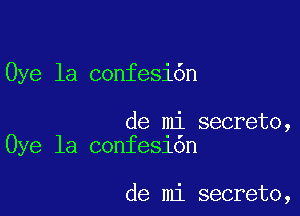 Oye la confesi6n

de mi secreto,
Oye la confe51on

de mi secreto,