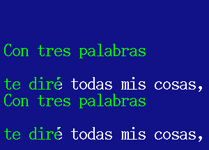 Con tres palabras

te dir todas mis cosas,
Con tres palabras

te dir todas mis cosas,