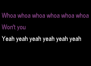 Whoa whoa whoa whoa whoa whoa

Won't you

Yeah yeah yeah yeah yeah yeah