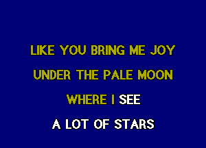 LIKE YOU BRING ME JOY

UNDER THE PALE MOON
WHERE I SEE
A LOT OF STARS