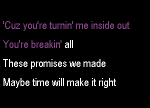 'Cuz you're turnin' me inside out

You're breakin' all

These promises we made

Maybe time will make it right