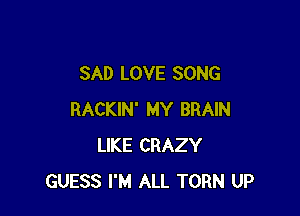 SAD LOVE SONG

RACKlN' MY BRAIN
LIKE CRAZY
GUESS I'M ALL TORN UP