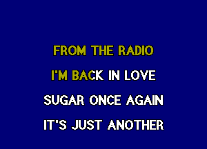 FROM THE RADIO

I'M BACK IN LOVE
SUGAR ONCE AGAIN
IT'S JUST ANOTHER