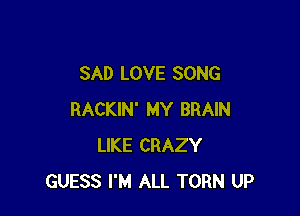 SAD LOVE SONG

RACKlN' MY BRAIN
LIKE CRAZY
GUESS I'M ALL TORN UP