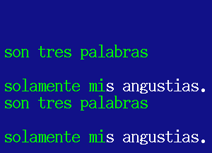 son tres palabras

solamente mis angustias.
son tres palabras

solamente mis angustias.