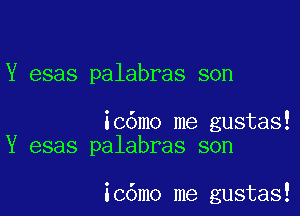 Y esas palabras son

icdmo me gustas!
Y esas palabras son

ic6mo me gustas!