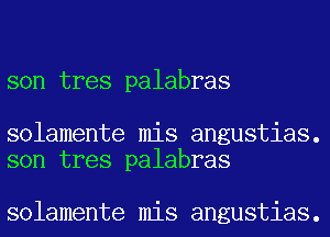 son tres palabras

solamente mis angustias.
son tres palabras

solamente mis angustias.