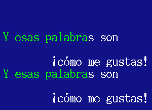 Y esas palabras son

icdmo me gustas!
Y esas palabras son

ic6mo me gustas!