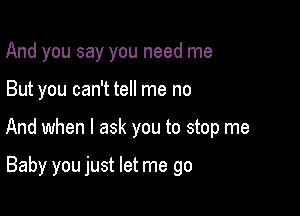 And you say you need me

But you can't tell me no

And when I ask you to stop me

Baby you just let me go