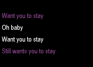Want you to stay
Oh baby
Want you to stay

Still wants you to stay