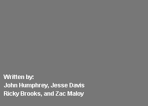 Written by
John Humphrey. Jesse Davis
Ricky Brooks, and Zac Malay