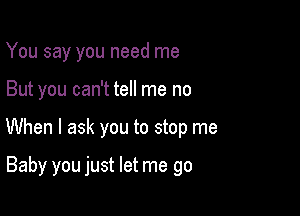 You say you need me

But you can't tell me no

When I ask you to stop me

Baby you just let me go