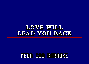 LOVE WILL
LEAD YOU BACK

HEBH CDG KRRHUKE l