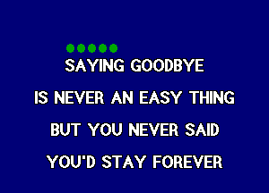 SAYING GOODBYE

IS NEVER AN EASY THING
BUT YOU NEVER SAID
YOU'D STAY FOREVER