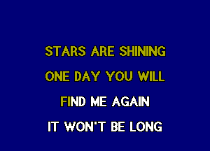 STARS ARE SHINING

ONE DAY YOU WILL
FIND ME AGAIN
IT WON'T BE LONG