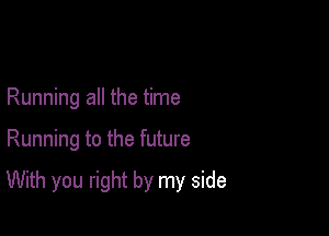 Running all the time

Running to the future

With you right by my side