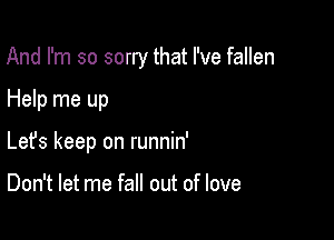 And I'm so sorry that I've fallen

Help me up
Lefs keep on runnin'

Don't let me fall out of love