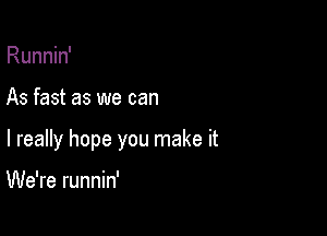 Runnin'

As fast as we can

I really hope you make it

We're runnin'