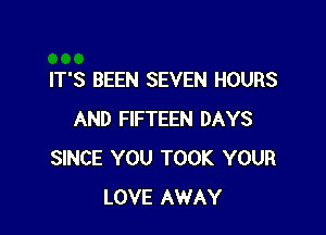 IT'S BEEN SEVEN HOURS

AND FIFTEEN DAYS
SINCE YOU TOOK YOUR
LOVE AWAY