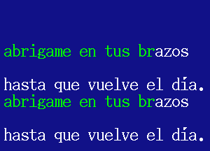 abrigame en tus brazos

hasta que vuelve el dia.
abrigame en tus brazos

hasta que vuelve el dia.
