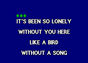 IT'S BEEN SO LONELY

WITHOUT YOU HERE
LIKE A BIRD
WITHOUT A SONG