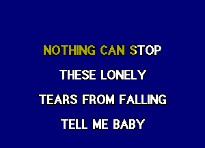 NOTHING CAN STOP

THESE LONELY
TEARS FROM FALLING
TELL ME BABY