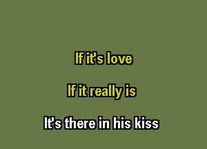 If ifs love

If it really is

It's there in his kiss