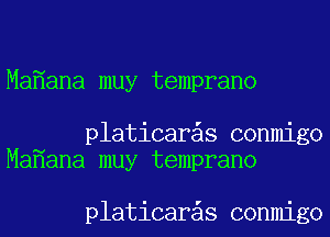 Ma ana muy temprano

platicar s conmigo
Ma ana muy temprano

platicar s conmigo