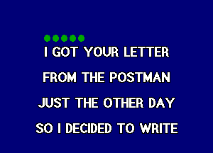 I GOT YOUR LETTER

FROM THE POSTMAN
JUST THE OTHER DAY
30 I DECIDED TO WRITE