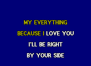 MY EVERYTHING

BECAUSE I LOVE YOU
I'LL BE RIGHT
BY YOUR SIDE