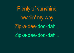 Plenty of sunshine

headin' my way

Zip-a-dee-doo-dah...
Zip-a-dee-doo-dah...