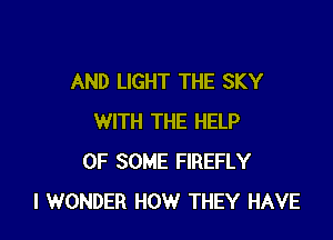 AND LIGHT THE SKY

WITH THE HELP
OF SOME FIREFLY
I WONDER HOW THEY HAVE