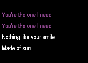 You're the one I need

You're the one I need

Nothing like your smile

Made of sun