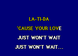 LA-TI-DA

'CAUSE YOUR LOVE
JUST 1WON'T WAIT
JUST WON'T WAIT...
