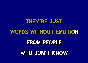 THEY'RE JUST

WORDS WITHOUT EMOTION
FROM PEOPLE
WHO DON'T KNOW