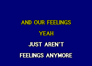 AND OUR FEELINGS

YEAH
JUST AREN'T
FEELINGS ANYMORE