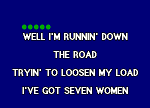 WELL I'M RUNNIN' DOWN

THE ROAD
TRYIN' T0 LOOSEN MY LOAD
I'VE GOT SEVEN WOMEN