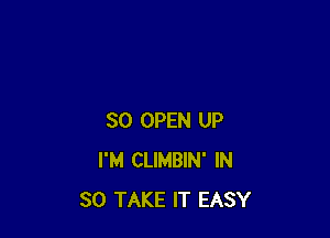 SO OPEN UP
I'M CLIMBIN' IN
30 TAKE IT EASY